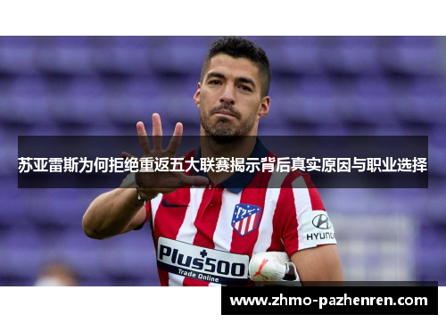 苏亚雷斯为何拒绝重返五大联赛揭示背后真实原因与职业选择
