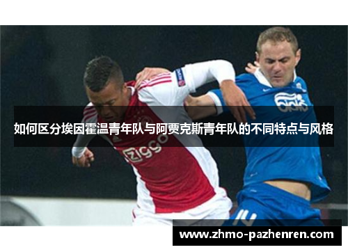 如何区分埃因霍温青年队与阿贾克斯青年队的不同特点与风格 如何区分埃因霍温青年队与阿贾克斯青年队的不同特点与风格