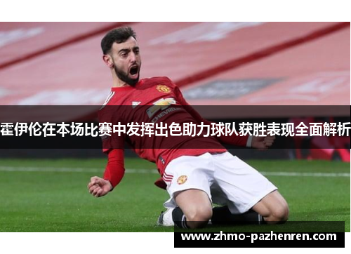 霍伊伦在本场比赛中发挥出色助力球队获胜表现全面解析