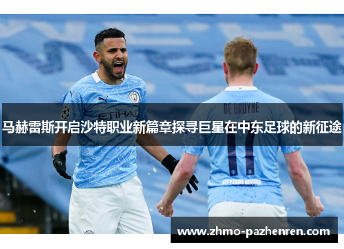 马赫雷斯开启沙特职业新篇章探寻巨星在中东足球的新征途 马赫雷斯开启沙特职业新篇章探寻巨星在中东足球的新征途
