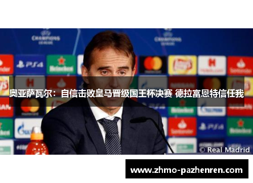 奥亚萨瓦尔：自信击败皇马晋级国王杯决赛 德拉富恩特信任我