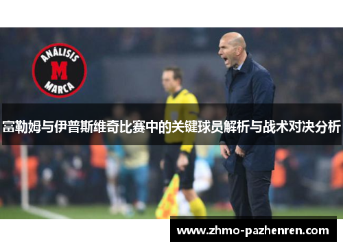 富勒姆与伊普斯维奇比赛中的关键球员解析与战术对决分析 富勒姆与伊普斯维奇比赛中的关键球员解析与战术对决分析