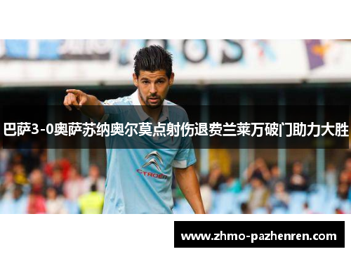 巴萨3-0奥萨苏纳奥尔莫点射伤退费兰莱万破门助力大胜 巴萨3-0奥萨苏纳奥尔莫点射伤退费兰莱万破门助力大胜