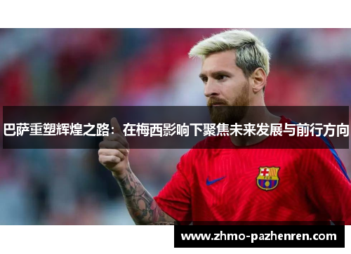 巴萨重塑辉煌之路：在梅西影响下聚焦未来发展与前行方向