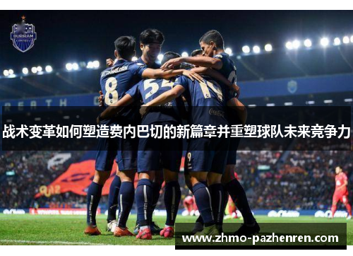 战术变革如何塑造费内巴切的新篇章并重塑球队未来竞争力 战术变革如何塑造费内巴切的新篇章并重塑球队未来竞争力