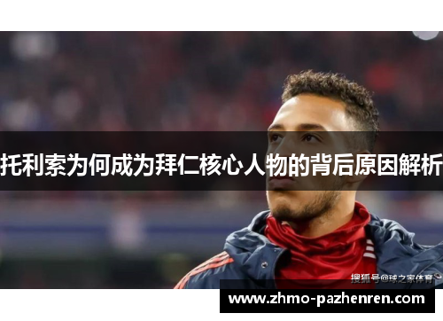 托利索为何成为拜仁核心人物的背后原因解析