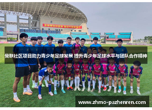 曼联社区项目助力青少年足球发展 提升青少年足球水平与团队合作精神 曼联社区项目助力青少年足球发展 提升青少年足球水平与团队合作精神