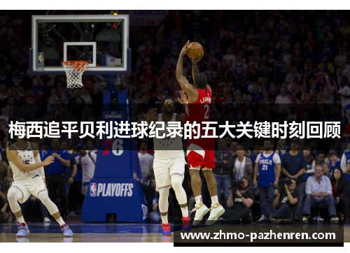 梅西追平贝利进球纪录的五大关键时刻回顾 梅西追平贝利进球纪录的五大关键时刻回顾