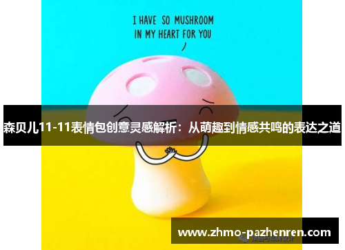 森贝儿11-11表情包创意灵感解析:从萌趣到情感共鸣的表达之道 森贝儿11-11表情包创意灵感解析:从萌趣到情感共鸣的表达之道