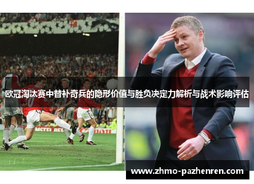 欧冠淘汰赛中替补奇兵的隐形价值与胜负决定力解析与战术影响评估