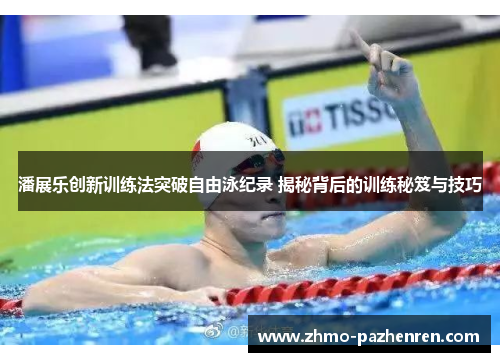 潘展乐创新训练法突破自由泳纪录 揭秘背后的训练秘笈与技巧