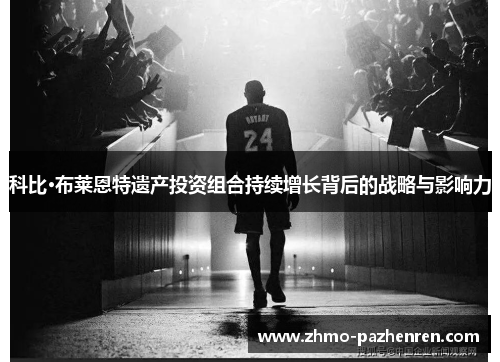 科比·布莱恩特遗产投资组合持续增长背后的战略与影响力