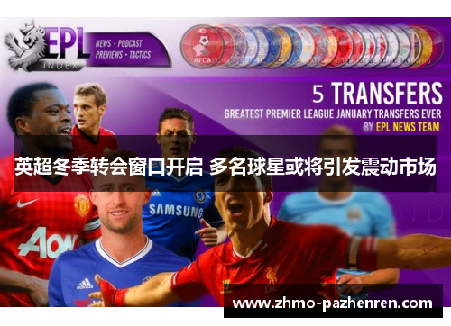 英超冬季转会窗口开启 多名球星或将引发震动市场 英超冬季转会窗口开启 多名球星或将引发震动市场