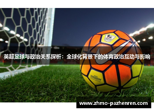 英超足球与政治关系探析:全球化背景下的体育政治互动与影响 英超足球与政治关系探析:全球化背景下的体育政治互动与影响