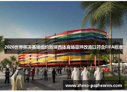 2026世界杯决赛场纽约新泽西体育场草坪改造以符合FIFA标准 2026世界杯决赛场纽约新泽西体育场草坪改造以符合FIFA标准