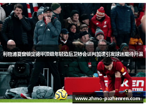 利物浦夏窗锁定德甲顶级年轻边后卫转会谈判加速引发球迷期待升温 利物浦夏窗锁定德甲顶级年轻边后卫转会谈判加速引发球迷期待升温