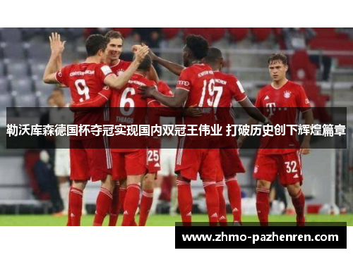 勒沃库森德国杯夺冠实现国内双冠王伟业 打破历史创下辉煌篇章 勒沃库森德国杯夺冠实现国内双冠王伟业 打破历史创下辉煌篇章