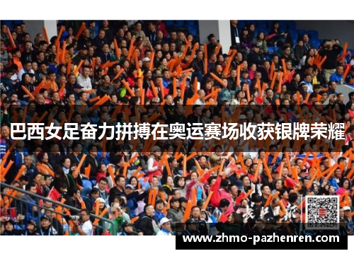巴西女足奋力拼搏在奥运赛场收获银牌荣耀 巴西女足奋力拼搏在奥运赛场收获银牌荣耀