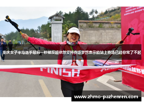 重庆女子半马选手最后一秒被反超依然坚持赛场梦想表示能站上赛场已经非常了不起 重庆女子半马选手最后一秒被反超依然坚持赛场梦想表示能站上赛场已经非常了不起