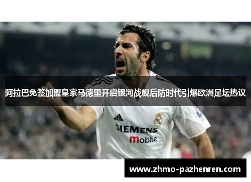 阿拉巴免签加盟皇家马德里开启银河战舰后防时代引爆欧洲足坛热议 阿拉巴免签加盟皇家马德里开启银河战舰后防时代引爆欧洲足坛热议