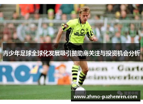 青少年足球全球化发展吸引赞助商关注与投资机会分析 青少年足球全球化发展吸引赞助商关注与投资机会分析