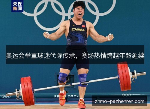 奥运会举重球迷代际传承，赛场热情跨越年龄延续